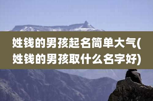 姓钱的男孩起名简单大气(姓钱的男孩取什么名字好)