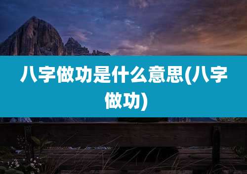 八字做功是什么意思(八字 做功)