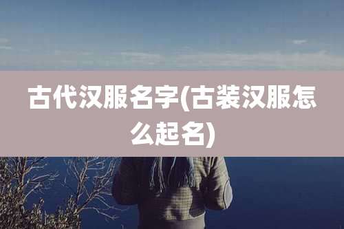 古代汉服名字(古装汉服怎么起名)
