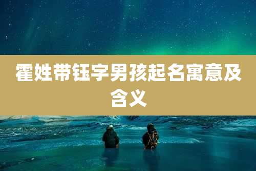 霍姓带钰字男孩起名寓意及含义