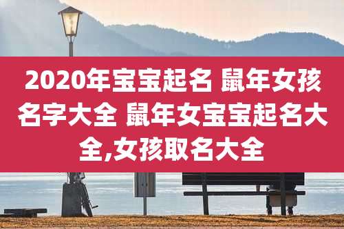 2020年宝宝起名 鼠年女孩名字大全 鼠年女宝宝起名大全,女孩取名大全