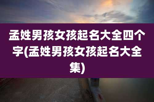 孟姓男孩女孩起名大全四个字(孟姓男孩女孩起名大全集)