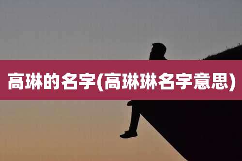 高琳的名字(高琳琳名字意思)