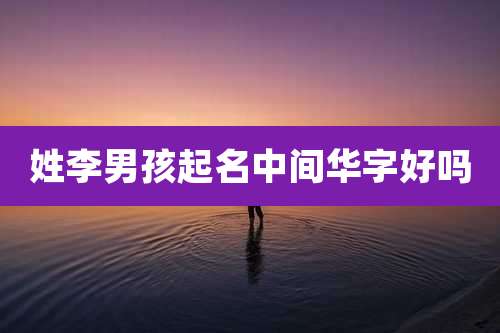 姓李男孩起名中间华字好吗