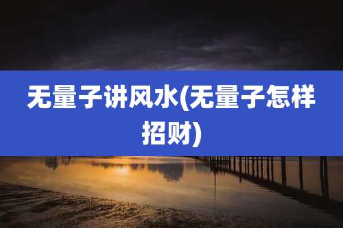 无量子讲风水(无量子怎样招财)