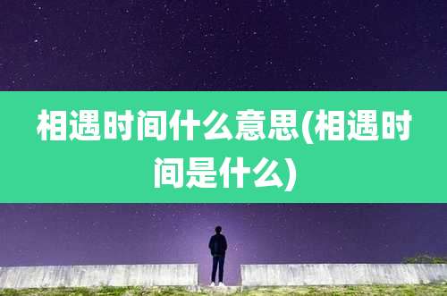 相遇时间什么意思(相遇时间是什么)