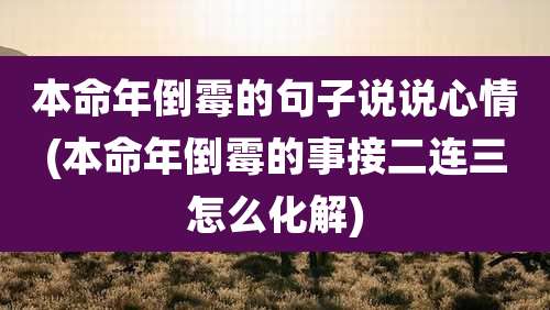 本命年倒霉的句子说说心情(本命年倒霉的事接二连三怎么化解)