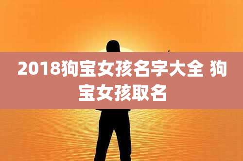 2018狗宝女孩名字大全 狗宝女孩取名