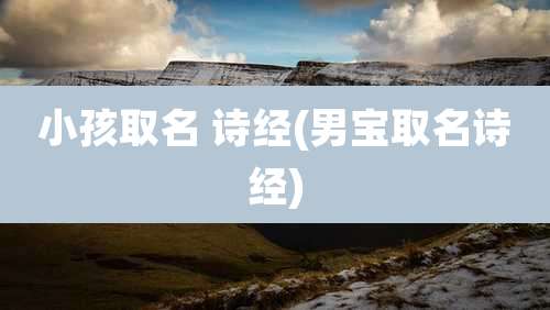 小孩取名 诗经(男宝取名诗经)