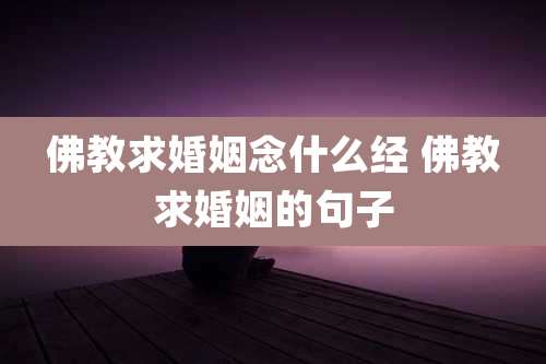 佛教求婚姻念什么经 佛教求婚姻的句子