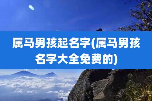 属马男孩起名字(属马男孩名字大全免费的)