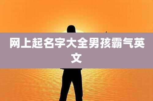 网上起名字大全男孩霸气英文
