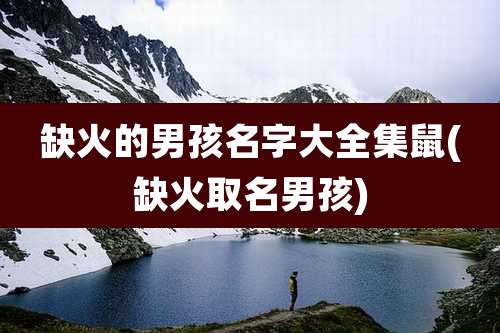 缺火的男孩名字大全集鼠(缺火取名男孩)