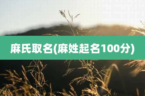 麻氏取名(麻姓起名100分)
