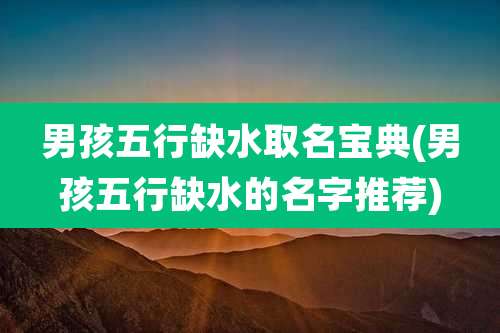 男孩五行缺水取名宝典(男孩五行缺水的名字推荐)