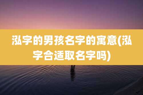泓字的男孩名字的寓意(泓字合适取名字吗)