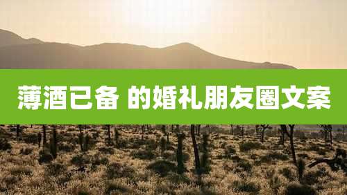 薄酒已备 的婚礼朋友圈文案