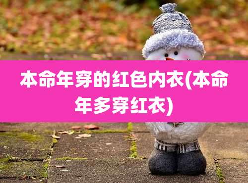 本命年穿的红色内衣(本命年多穿红衣)