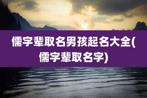 儒字辈取名男孩起名大全(儒字辈取名字)