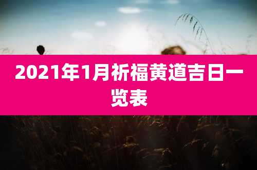 2021年1月祈福黄道吉日一览表