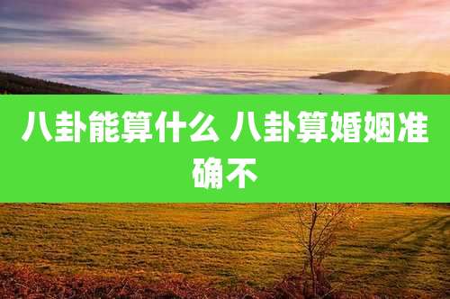 八卦能算什么 八卦算婚姻准确不