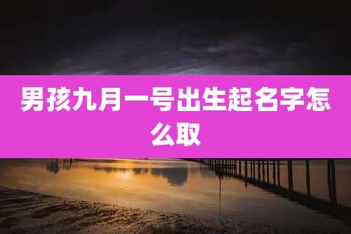 男孩九月一号出生起名字怎么取
