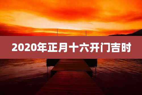 2020年正月十六开门吉时