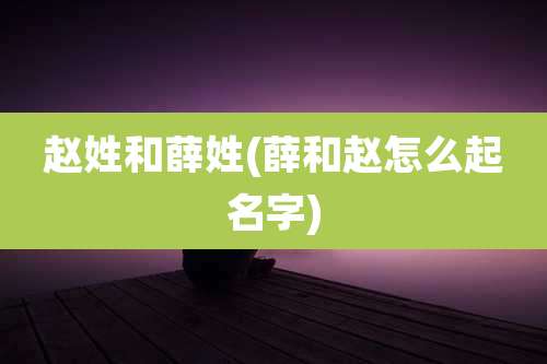 赵姓和薛姓(薛和赵怎么起名字)