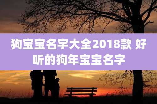 狗宝宝名字大全2018款 好听的狗年宝宝名字