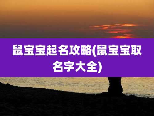 鼠宝宝起名攻略(鼠宝宝取名字大全)