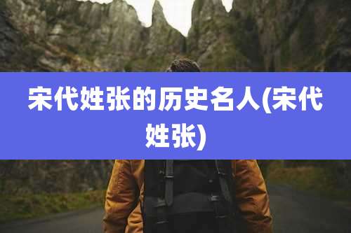 宋代姓张的历史名人(宋代姓张)