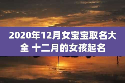 2020年12月女宝宝取名大全 十二月的女孩起名