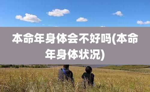 本命年身体会不好吗(本命年身体状况)