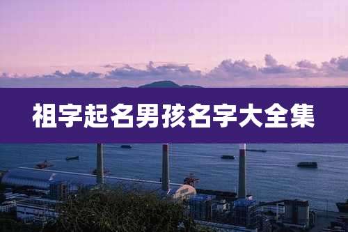 祖字起名男孩名字大全集