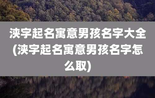 浃字起名寓意男孩名字大全(浃字起名寓意男孩名字怎么取)