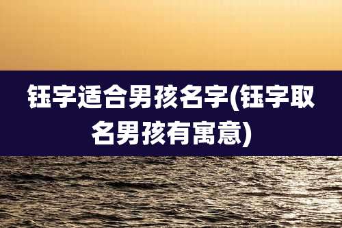钰字适合男孩名字(钰字取名男孩有寓意)
