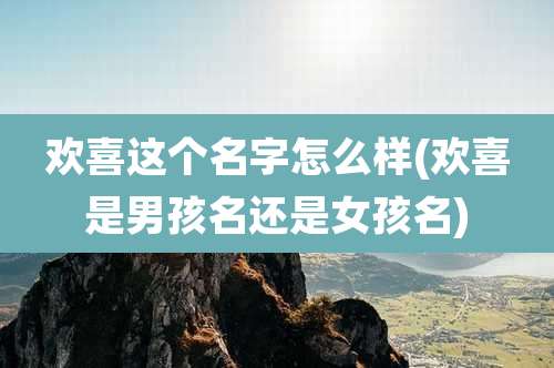 欢喜这个名字怎么样(欢喜是男孩名还是女孩名)