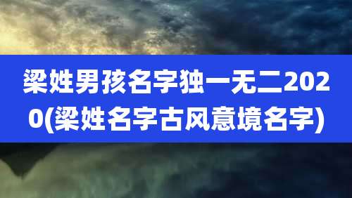 梁姓男孩名字独一无二2020(梁姓名字古风意境名字)