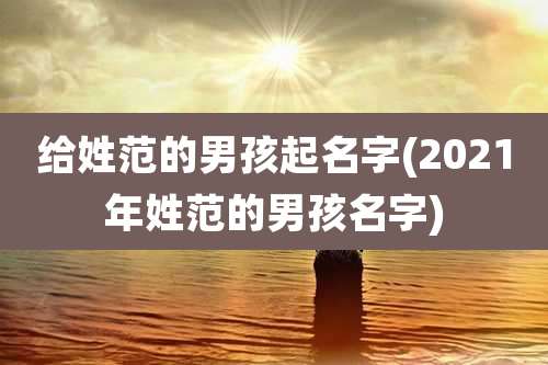 给姓范的男孩起名字(2021年姓范的男孩名字)