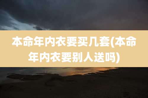 本命年内衣要买几套(本命年内衣要别人送吗)