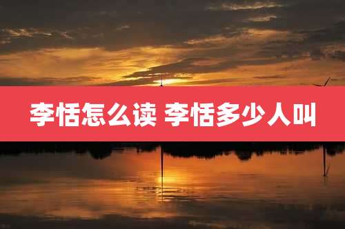 李恬怎么读 李恬多少人叫