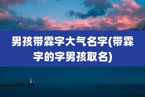 男孩带霖字大气名字(带霖字的字男孩取名)