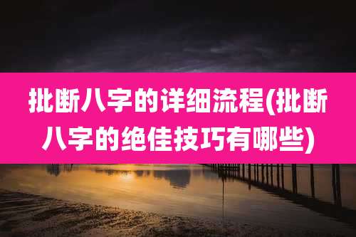 批断八字的详细流程(批断八字的绝佳技巧有哪些)