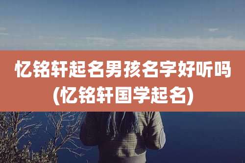 忆铭轩起名男孩名字好听吗(忆铭轩国学起名)