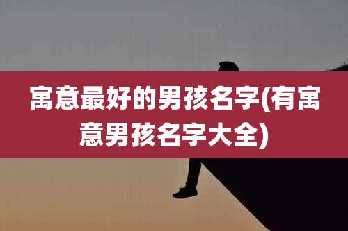 寓意最好的男孩名字(有寓意男孩名字大全)