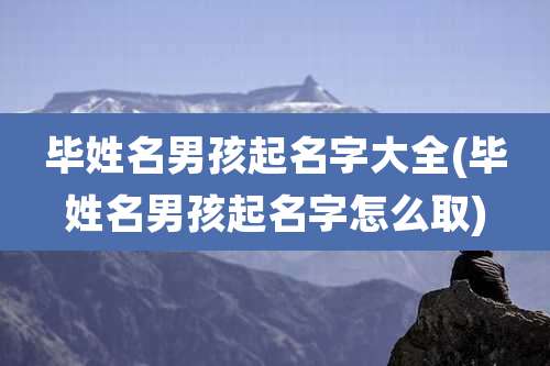 毕姓名男孩起名字大全(毕姓名男孩起名字怎么取)