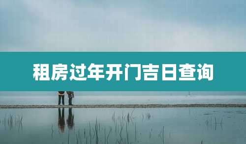 租房过年开门吉日查询