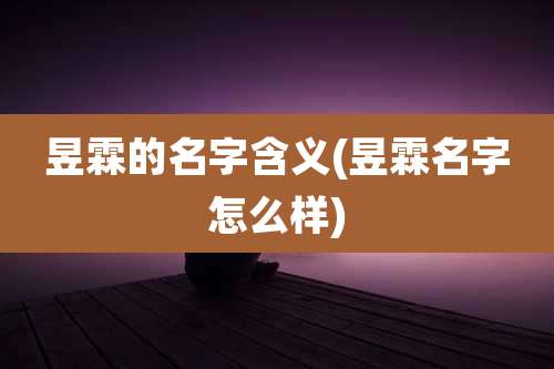 昱霖的名字含义(昱霖名字怎么样)