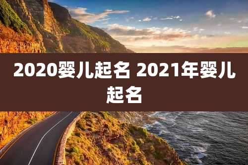 2020婴儿起名 2021年婴儿起名