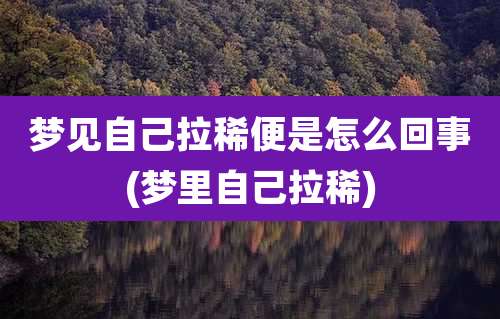 梦见自己拉稀便是怎么回事(梦里自己拉稀)